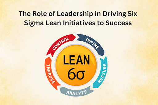 The Role of Leadership in Driving Six Sigma Lean Initiatives to Success